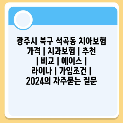 광주시 북구 석곡동 치아보험 가격 | 치과보험 | 추천 | 비교 | 에이스 | 라이나 | 가입조건 | 2024