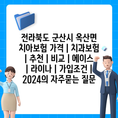 전라북도 군산시 옥산면 치아보험 가격 | 치과보험 | 추천 | 비교 | 에이스 | 라이나 | 가입조건 | 2024