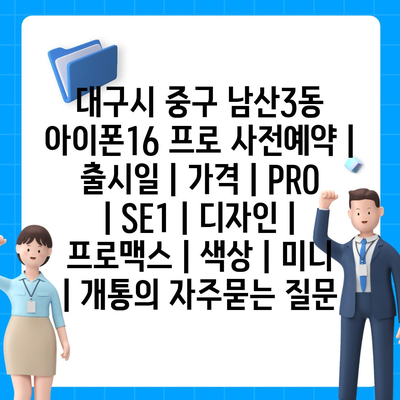 대구시 중구 남산3동 아이폰16 프로 사전예약 | 출시일 | 가격 | PRO | SE1 | 디자인 | 프로맥스 | 색상 | 미니 | 개통