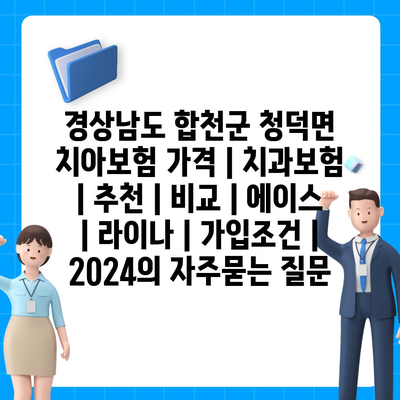 경상남도 합천군 청덕면 치아보험 가격 | 치과보험 | 추천 | 비교 | 에이스 | 라이나 | 가입조건 | 2024