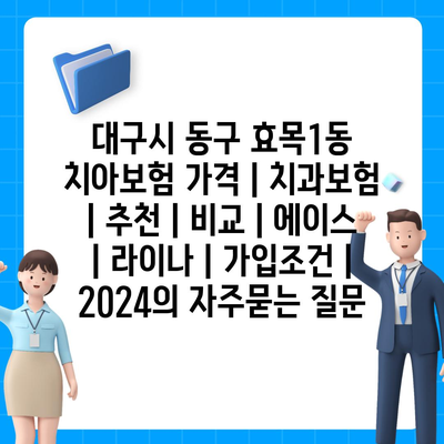 대구시 동구 효목1동 치아보험 가격 | 치과보험 | 추천 | 비교 | 에이스 | 라이나 | 가입조건 | 2024