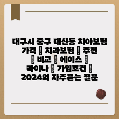 대구시 중구 대신동 치아보험 가격 | 치과보험 | 추천 | 비교 | 에이스 | 라이나 | 가입조건 | 2024