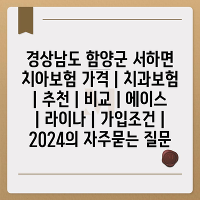 경상남도 함양군 서하면 치아보험 가격 | 치과보험 | 추천 | 비교 | 에이스 | 라이나 | 가입조건 | 2024