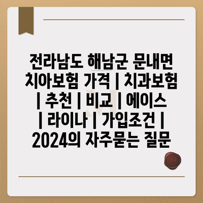 전라남도 해남군 문내면 치아보험 가격 | 치과보험 | 추천 | 비교 | 에이스 | 라이나 | 가입조건 | 2024