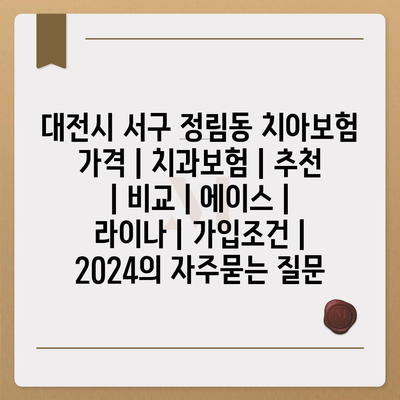 대전시 서구 정림동 치아보험 가격 | 치과보험 | 추천 | 비교 | 에이스 | 라이나 | 가입조건 | 2024