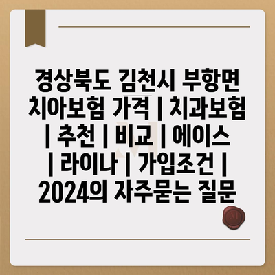 경상북도 김천시 부항면 치아보험 가격 | 치과보험 | 추천 | 비교 | 에이스 | 라이나 | 가입조건 | 2024