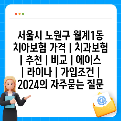 서울시 노원구 월계1동 치아보험 가격 | 치과보험 | 추천 | 비교 | 에이스 | 라이나 | 가입조건 | 2024