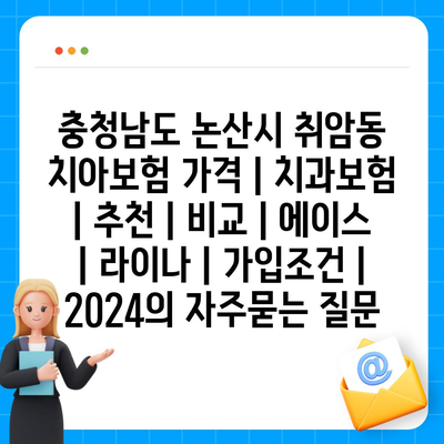 충청남도 논산시 취암동 치아보험 가격 | 치과보험 | 추천 | 비교 | 에이스 | 라이나 | 가입조건 | 2024