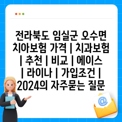 전라북도 임실군 오수면 치아보험 가격 | 치과보험 | 추천 | 비교 | 에이스 | 라이나 | 가입조건 | 2024