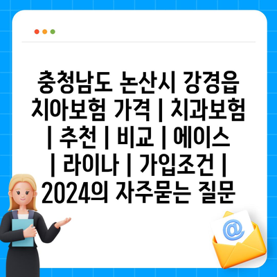 충청남도 논산시 강경읍 치아보험 가격 | 치과보험 | 추천 | 비교 | 에이스 | 라이나 | 가입조건 | 2024