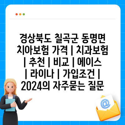 경상북도 칠곡군 동명면 치아보험 가격 | 치과보험 | 추천 | 비교 | 에이스 | 라이나 | 가입조건 | 2024