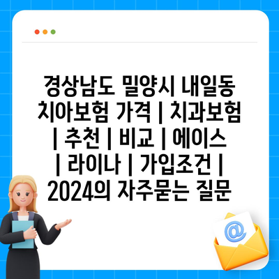 경상남도 밀양시 내일동 치아보험 가격 | 치과보험 | 추천 | 비교 | 에이스 | 라이나 | 가입조건 | 2024