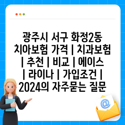 광주시 서구 화정2동 치아보험 가격 | 치과보험 | 추천 | 비교 | 에이스 | 라이나 | 가입조건 | 2024