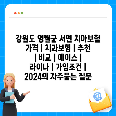 강원도 영월군 서면 치아보험 가격 | 치과보험 | 추천 | 비교 | 에이스 | 라이나 | 가입조건 | 2024