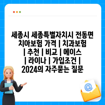 세종시 세종특별자치시 전동면 치아보험 가격 | 치과보험 | 추천 | 비교 | 에이스 | 라이나 | 가입조건 | 2024