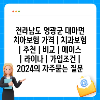 전라남도 영광군 대마면 치아보험 가격 | 치과보험 | 추천 | 비교 | 에이스 | 라이나 | 가입조건 | 2024