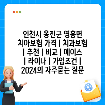 인천시 옹진군 영흥면 치아보험 가격 | 치과보험 | 추천 | 비교 | 에이스 | 라이나 | 가입조건 | 2024