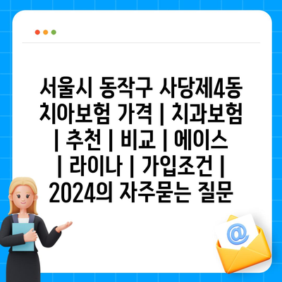 서울시 동작구 사당제4동 치아보험 가격 | 치과보험 | 추천 | 비교 | 에이스 | 라이나 | 가입조건 | 2024