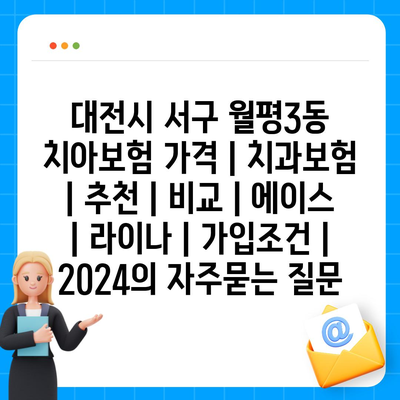 대전시 서구 월평3동 치아보험 가격 | 치과보험 | 추천 | 비교 | 에이스 | 라이나 | 가입조건 | 2024