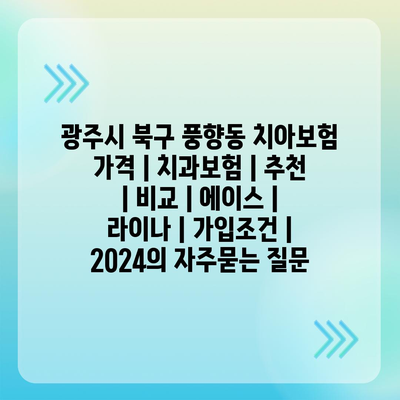 광주시 북구 풍향동 치아보험 가격 | 치과보험 | 추천 | 비교 | 에이스 | 라이나 | 가입조건 | 2024