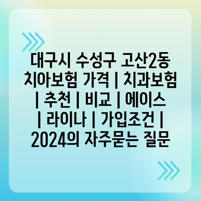 대구시 수성구 고산2동 치아보험 가격 | 치과보험 | 추천 | 비교 | 에이스 | 라이나 | 가입조건 | 2024