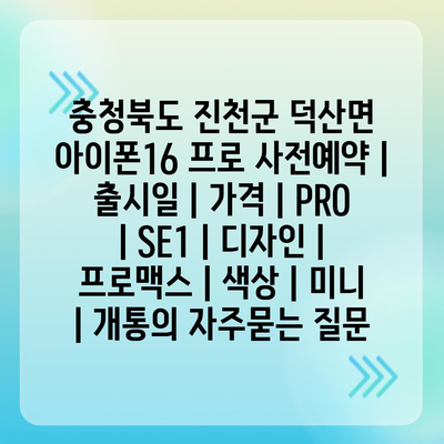 충청북도 진천군 덕산면 아이폰16 프로 사전예약 | 출시일 | 가격 | PRO | SE1 | 디자인 | 프로맥스 | 색상 | 미니 | 개통