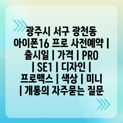 광주시 서구 광천동 아이폰16 프로 사전예약 | 출시일 | 가격 | PRO | SE1 | 디자인 | 프로맥스 | 색상 | 미니 | 개통