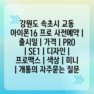 강원도 속초시 교동 아이폰16 프로 사전예약 | 출시일 | 가격 | PRO | SE1 | 디자인 | 프로맥스 | 색상 | 미니 | 개통