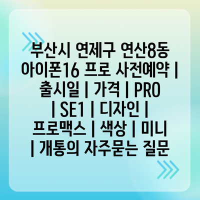 부산시 연제구 연산8동 아이폰16 프로 사전예약 | 출시일 | 가격 | PRO | SE1 | 디자인 | 프로맥스 | 색상 | 미니 | 개통