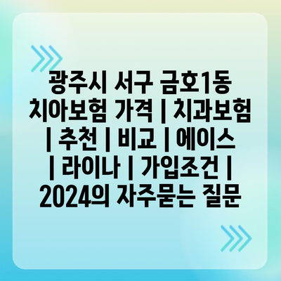 광주시 서구 금호1동 치아보험 가격 | 치과보험 | 추천 | 비교 | 에이스 | 라이나 | 가입조건 | 2024