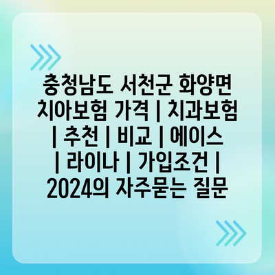 충청남도 서천군 화양면 치아보험 가격 | 치과보험 | 추천 | 비교 | 에이스 | 라이나 | 가입조건 | 2024