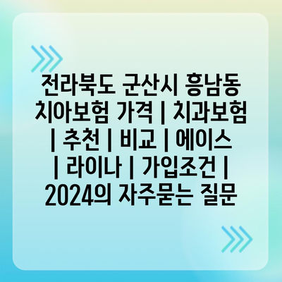 전라북도 군산시 흥남동 치아보험 가격 | 치과보험 | 추천 | 비교 | 에이스 | 라이나 | 가입조건 | 2024