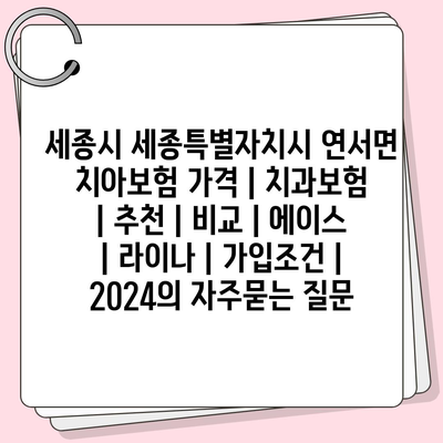 세종시 세종특별자치시 연서면 치아보험 가격 | 치과보험 | 추천 | 비교 | 에이스 | 라이나 | 가입조건 | 2024