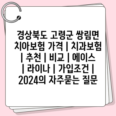 경상북도 고령군 쌍림면 치아보험 가격 | 치과보험 | 추천 | 비교 | 에이스 | 라이나 | 가입조건 | 2024