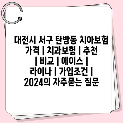 대전시 서구 탄방동 치아보험 가격 | 치과보험 | 추천 | 비교 | 에이스 | 라이나 | 가입조건 | 2024