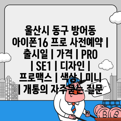 울산시 동구 방어동 아이폰16 프로 사전예약 | 출시일 | 가격 | PRO | SE1 | 디자인 | 프로맥스 | 색상 | 미니 | 개통