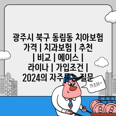 광주시 북구 동림동 치아보험 가격 | 치과보험 | 추천 | 비교 | 에이스 | 라이나 | 가입조건 | 2024