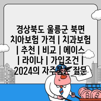 경상북도 울릉군 북면 치아보험 가격 | 치과보험 | 추천 | 비교 | 에이스 | 라이나 | 가입조건 | 2024