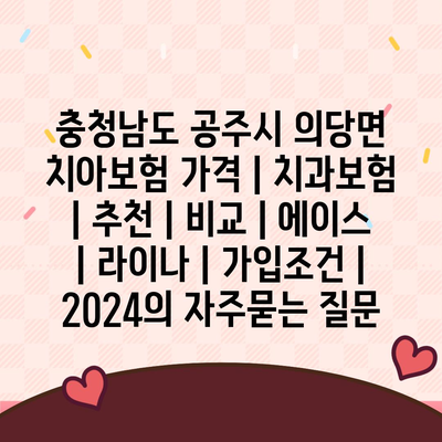 충청남도 공주시 의당면 치아보험 가격 | 치과보험 | 추천 | 비교 | 에이스 | 라이나 | 가입조건 | 2024