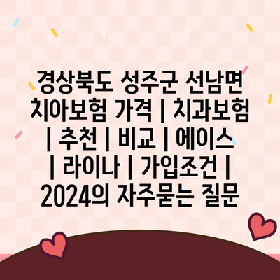 경상북도 성주군 선남면 치아보험 가격 | 치과보험 | 추천 | 비교 | 에이스 | 라이나 | 가입조건 | 2024