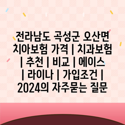 전라남도 곡성군 오산면 치아보험 가격 | 치과보험 | 추천 | 비교 | 에이스 | 라이나 | 가입조건 | 2024