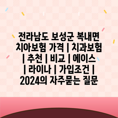 전라남도 보성군 복내면 치아보험 가격 | 치과보험 | 추천 | 비교 | 에이스 | 라이나 | 가입조건 | 2024