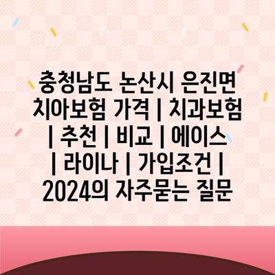 충청남도 논산시 은진면 치아보험 가격 | 치과보험 | 추천 | 비교 | 에이스 | 라이나 | 가입조건 | 2024