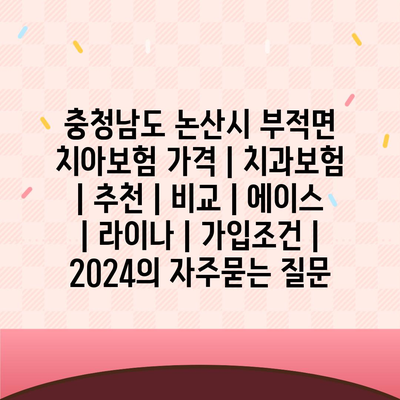 충청남도 논산시 부적면 치아보험 가격 | 치과보험 | 추천 | 비교 | 에이스 | 라이나 | 가입조건 | 2024