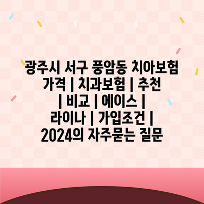 광주시 서구 풍암동 치아보험 가격 | 치과보험 | 추천 | 비교 | 에이스 | 라이나 | 가입조건 | 2024