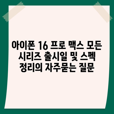 아이폰 16 프로 맥스 모든 시리즈 출시일 및 스펙 정리