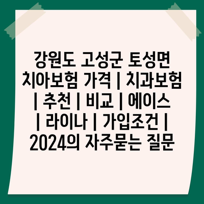 강원도 고성군 토성면 치아보험 가격 | 치과보험 | 추천 | 비교 | 에이스 | 라이나 | 가입조건 | 2024