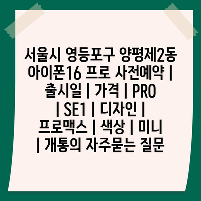 서울시 영등포구 양평제2동 아이폰16 프로 사전예약 | 출시일 | 가격 | PRO | SE1 | 디자인 | 프로맥스 | 색상 | 미니 | 개통