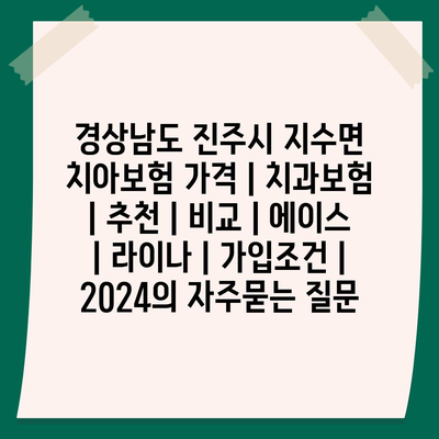 경상남도 진주시 지수면 치아보험 가격 | 치과보험 | 추천 | 비교 | 에이스 | 라이나 | 가입조건 | 2024