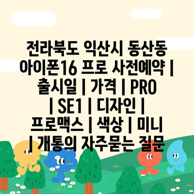 전라북도 익산시 동산동 아이폰16 프로 사전예약 | 출시일 | 가격 | PRO | SE1 | 디자인 | 프로맥스 | 색상 | 미니 | 개통